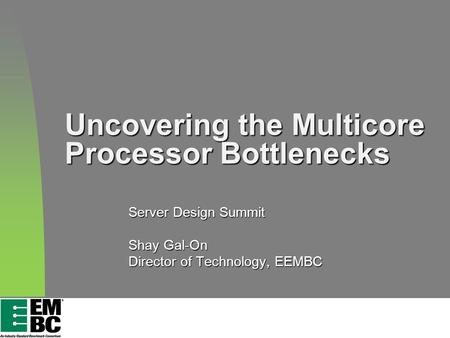 Uncovering the Multicore Processor Bottlenecks Server Design Summit Shay Gal-On Director of Technology, EEMBC.