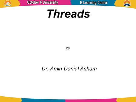 Threads by Dr. Amin Danial Asham. References Operating System Concepts ABRAHAM SILBERSCHATZ, PETER BAER GALVIN, and GREG GAGNE.