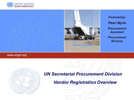 Www.ungm.org UN Secretariat Procurement Division Vendor Registration Overview Presented by: Pearl Myrie Procurement Assistant Procurement Division.