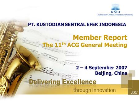 Member Report The 11 th ACG General Meeting 2 – 4 September 2007 Beijing, China PT. KUSTODIAN SENTRAL EFEK INDONESIA.