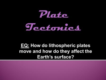 EQ: How do lithospheric plates move and how do they affect the Earth’s surface?