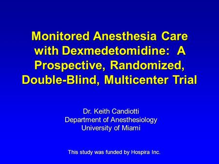 Monitored Anesthesia Care with Dexmedetomidine: A Prospective, Randomized, Double-Blind, Multicenter Trial This study was funded by Hospira Inc. Dr. Keith.