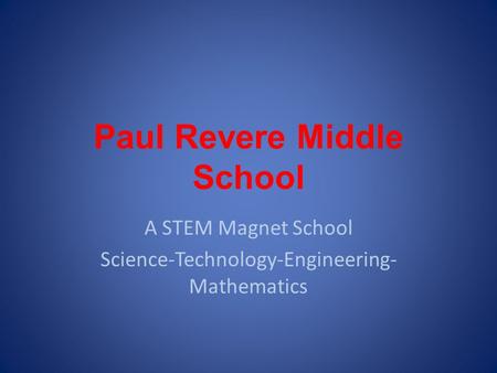 Paul Revere Middle School A STEM Magnet School Science-Technology-Engineering- Mathematics.