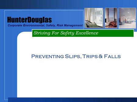 Striving For Safety Excellence HunterDouglas Corporate Environmental, Safety, Risk Management Preventing Slips, Trips & Falls.