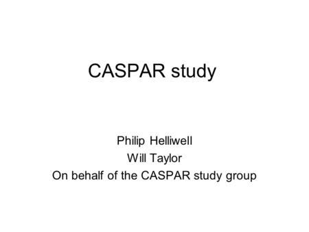 CASPAR study Philip Helliwell Will Taylor On behalf of the CASPAR study group.