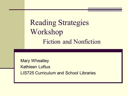 Reading Strategies Workshop Fiction and Nonfiction Mary Wheatley Kathleen Loftus LIS725 Curriculum and School Libraries.