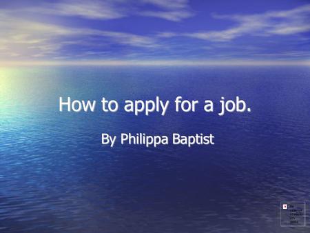 How to apply for a job. By Philippa Baptist. How to write a C.V How to write a C.V How to act in an interview How to act in an interview -how to dress.
