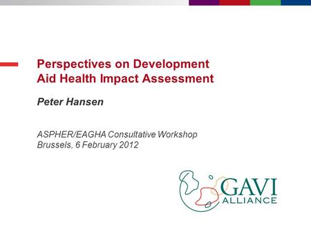 Peter Hansen Perspectives on Development Aid Health Impact Assessment ASPHER/EAGHA Consultative Workshop Brussels, 6 February 2012.