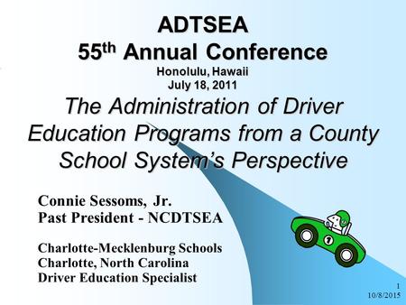 10/8/2015 1 ADTSEA 55 th Annual Conference Honolulu, Hawaii July 18, 2011 The Administration of Driver Education Programs from a County School System’s.
