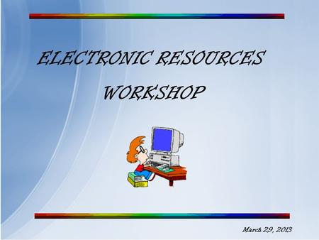 ELECTRONIC RESOURCES WORKSHOP March 29, 2013 Databases and eBooks A subscription database is a collection of regularly updated scholarly and professional.