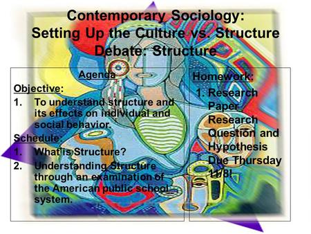 Contemporary Sociology: Setting Up the Culture vs. Structure Debate: Structure Agenda Objective: 1.To understand structure and its effects on individual.