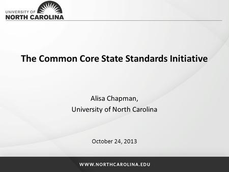 The Common Core State Standards Initiative Alisa Chapman, University of North Carolina October 24, 2013.
