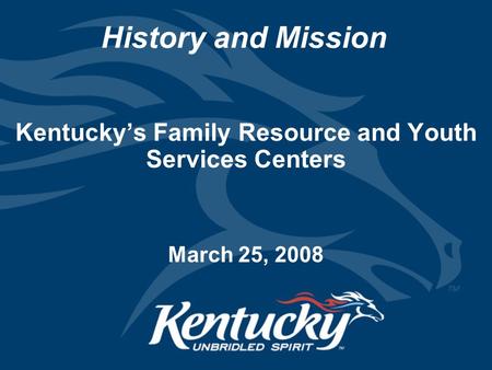 History and Mission Kentucky’s Family Resource and Youth Services Centers March 25, 2008.