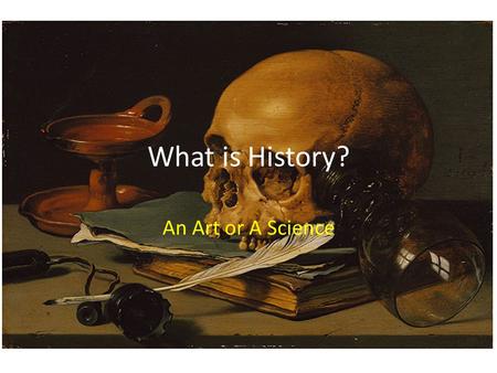 What is History? An Art or A Science. History is NOT “a confused heap of facts”! There is often no one answer.