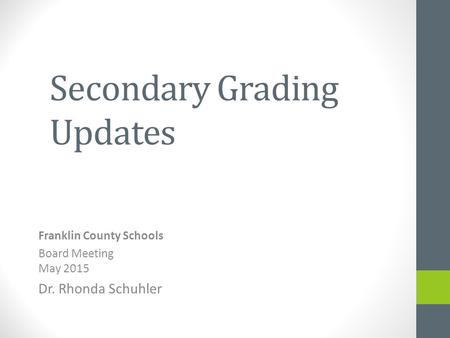 Secondary Grading Updates Franklin County Schools Board Meeting May 2015 Dr. Rhonda Schuhler.