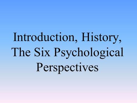 Introduction, History, The Six Psychological Perspectives.