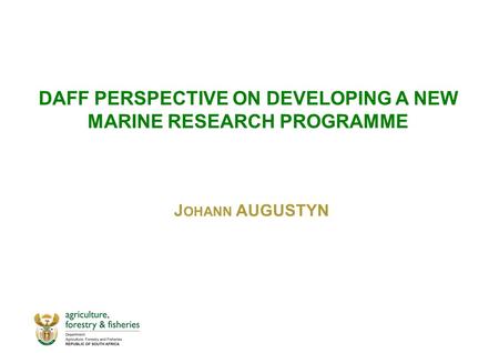 DAFF PERSPECTIVE ON DEVELOPING A NEW MARINE RESEARCH PROGRAMME J OHANN AUGUSTYN.