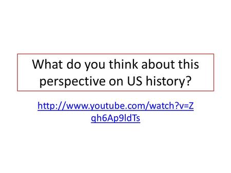 What do you think about this perspective on US history?  qh6Ap9ldTs.