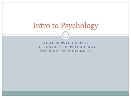 WHAT IS PSYCHOLOGY? THE HISTORY OF PSYCHOLOGY TYPES OF PSYCHOLOGISTS Intro to Psychology.