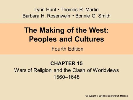 The Making of the West: Peoples and Cultures Fourth Edition CHAPTER 15 Wars of Religion and the Clash of Worldviews 1560–1648 Copyright © 2012 by Bedford/St.