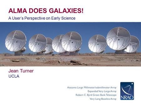 ALMA DOES GALAXIES! A User’s Perspective on Early Science Jean Turner UCLA.