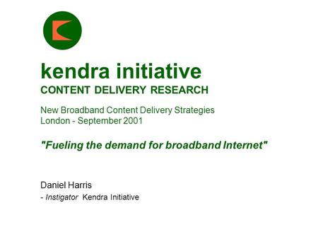 Kendra initiative CONTENT DELIVERY RESEARCH New Broadband Content Delivery Strategies London - September 2001 Fueling the demand for broadband Internet