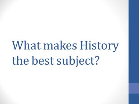 What makes History the best subject?. All the smartest, best people teach History (see current teacher for example)
