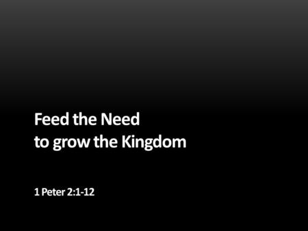 Feed the Need to grow the Kingdom 1 Peter 2:1-12.