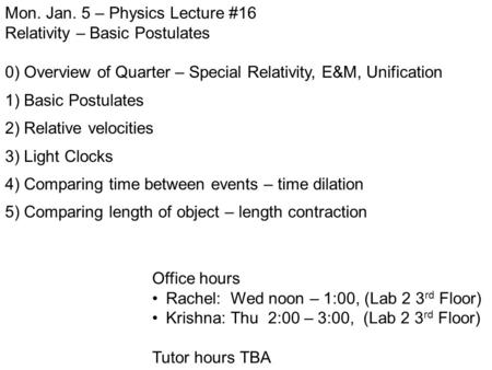 Mon. Jan. 5 – Physics Lecture #16 Relativity – Basic Postulates 0) Overview of Quarter – Special Relativity, E&M, Unification 1) Basic Postulates 2) Relative.