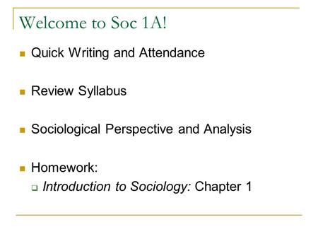 Welcome to Soc 1A! Quick Writing and Attendance Review Syllabus Sociological Perspective and Analysis Homework:  Introduction to Sociology: Chapter 1.