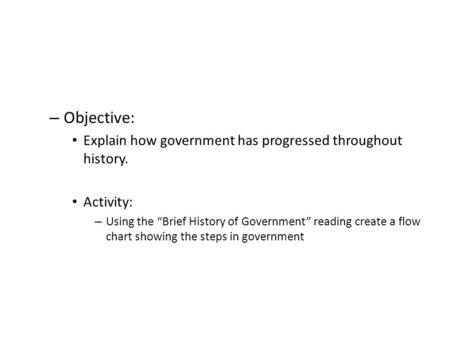 – Objective: Explain how government has progressed throughout history. Activity: – Using the “Brief History of Government” reading create a flow chart.