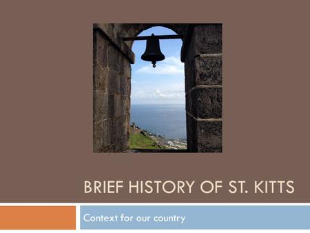 BRIEF HISTORY OF ST. KITTS Context for our country.