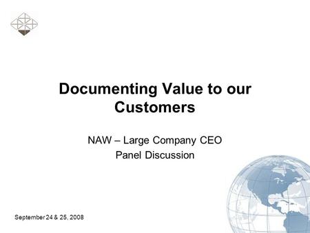 September 24 & 25, 2008 Documenting Value to our Customers NAW – Large Company CEO Panel Discussion.