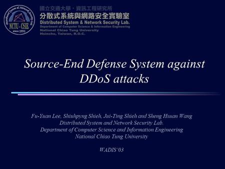 Source-End Defense System against DDoS attacks Fu-Yuan Lee, Shiuhpyng Shieh, Jui-Ting Shieh and Sheng Hsuan Wang Distributed System and Network Security.