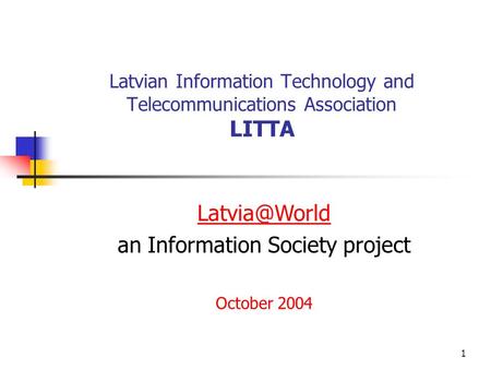 1 Latvian Information Technology and Telecommunications Association LITTA an Information Society project October 2004.
