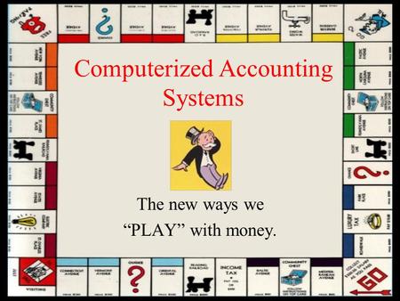 Computerized Accounting Systems The new ways we “PLAY” with money.
