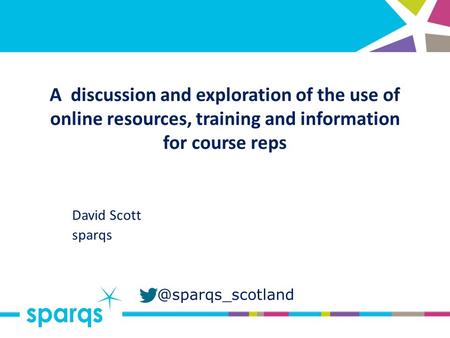 @sparqs_scotland A discussion and exploration of the use of online resources, training and information for course reps David Scott sparqs.