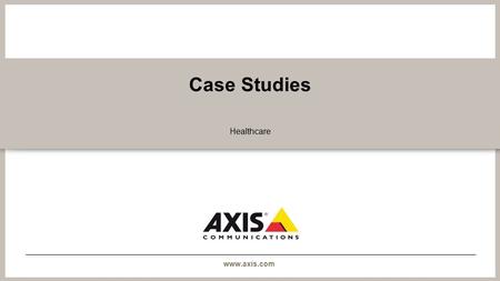 Www.axis.com Case Studies Healthcare. www.axis.com Christus Spohn Hospital - USA Monitoring a hospital’s pulse deep in the heart of Texas.