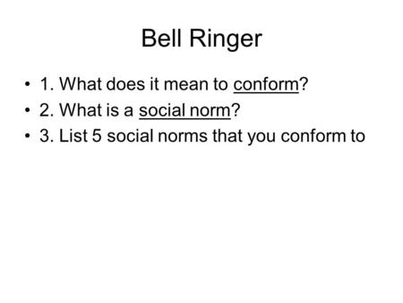 Bell Ringer 1. What does it mean to conform? 2. What is a social norm? 3. List 5 social norms that you conform to.