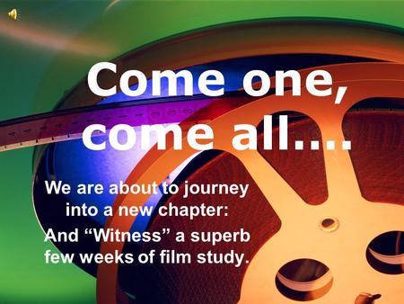 Come one, come all…. We are about to journey into a new chapter: And “Witness” a superb few weeks of film study.