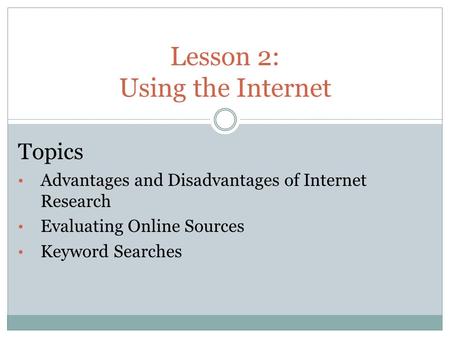 Lesson 2: Using the Internet Topics Advantages and Disadvantages of Internet Research Evaluating Online Sources Keyword Searches.