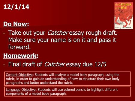 12/1/14 Do Now: - Take out your Catcher essay rough draft. Make sure your name is on it and pass it forward. Homework: - Final draft of Catcher essay due.