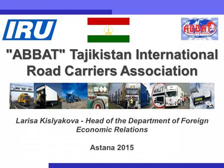 1 ABBAT Tajikistan International Road Carriers Association Larisa Kislyakova - Head of the Department of Foreign Economic Relations Astana 2015.