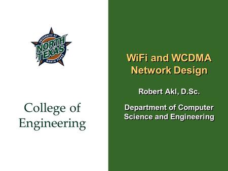 College of Engineering WiFi and WCDMA Network Design Robert Akl, D.Sc. Department of Computer Science and Engineering Robert Akl, D.Sc. Department of Computer.