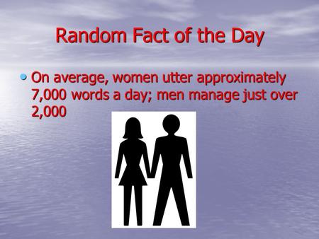 Random Fact of the Day On average, women utter approximately 7,000 words a day; men manage just over 2,000 On average, women utter approximately 7,000.