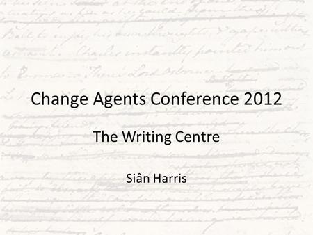 Change Agents Conference 2012 The Writing Centre Siân Harris.