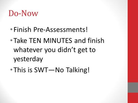 Do-Now Finish Pre-Assessments! Take TEN MINUTES and finish whatever you didn’t get to yesterday This is SWT—No Talking!