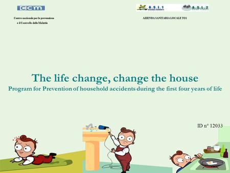 The life change, change the house Program for Prevention of household accidents during the first four years of life Centro nazionale per la prevenzione.