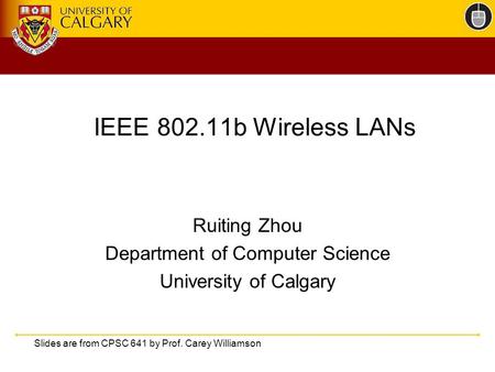 IEEE 802.11b Wireless LANs Ruiting Zhou Department of Computer Science University of Calgary Slides are from CPSC 641 by Prof. Carey Williamson.