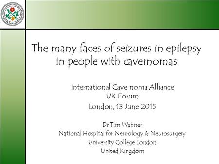 The many faces of seizures in epilepsy in people with cavernomas International Cavernoma Alliance UK Forum London, 13 June 2015 Dr Tim Wehner National.
